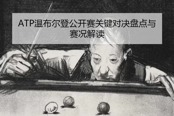ATP温布尔登公开赛关键对决盘点与赛况解读