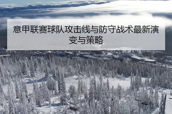意甲联赛球队攻击线与防守战术最新演变与策略