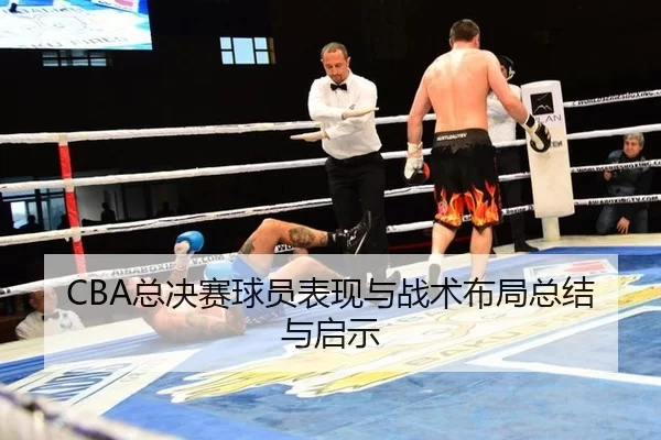 CBA总决赛球员表现与战术布局总结与启示